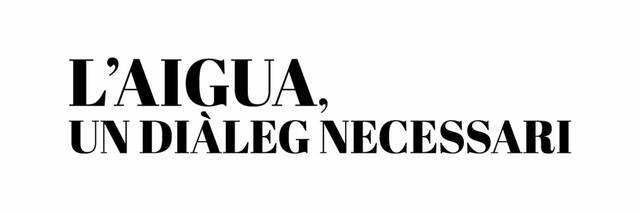 L’AIGUA, UN DIÀLEG NECESSARI  PASSAT, PRESENT I FUTUR D’UN RECURS ESSENCIAL